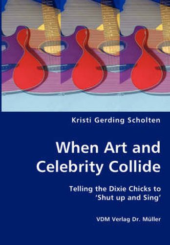 Cover image for When Art and Celebrity Collide - Telling the Dixie Chicks to 'Shut up and Sing