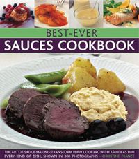 Cover image for Best-Ever Sauces Cookbook: The art of sauce making: transform your cooking with 150 ideas for every kind of dish, shown in 300 photographs