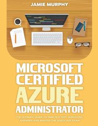 Cover image for Microsoft Certified Azure Administrator The Ultimate Guide to Practice Test Questions, Answers and Master the Associate Exam