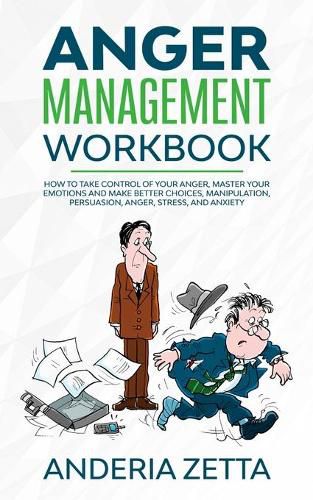 Cover image for Anger Management Workbook: How to take control of your anger, master your emotions and make better choices, Manipulation, Persuasion, Anger, Stress, and Anxiety