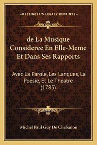 Cover image for de La Musique Consideree En Elle-Meme Et Dans Ses Rapports: Avec La Parole, Les Langues, La Poesie, Et Le Theatre (1785)