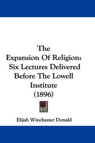 Cover image for The Expansion of Religion: Six Lectures Delivered Before the Lowell Institute (1896)