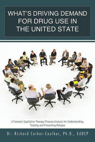 Cover image for What's Driving Demand for Drug Use in the United State: A Forensic Qualitative Therapy Process Analysis for Understanding, Treating and Preventing Rel