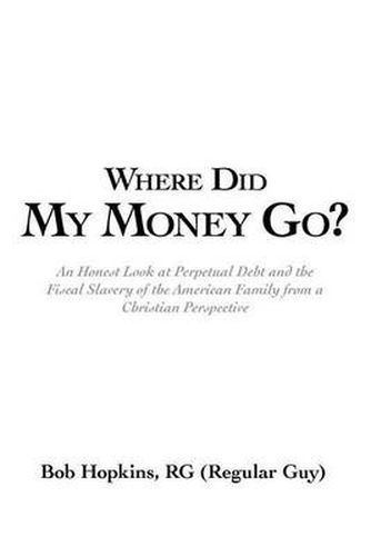 Cover image for Where Did My Money Go?: An Honest Look at Perpetual Debt and the Fiscal Slavery of the American Family from a Christian Perspective