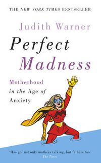 Cover image for Perfect Madness: Motherhood in the Age of Anxiety