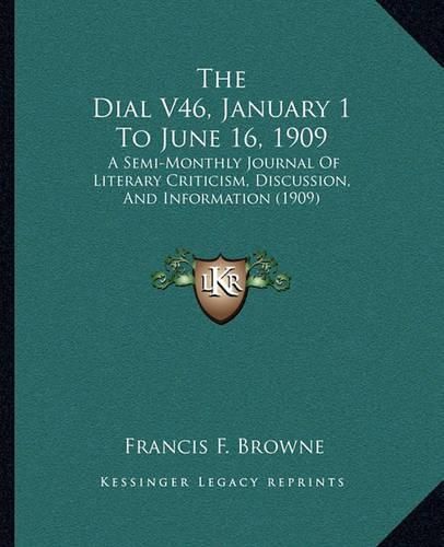 The Dial V46, January 1 to June 16, 1909: A Semi-Monthly Journal of Literary Criticism, Discussion, and Information (1909)