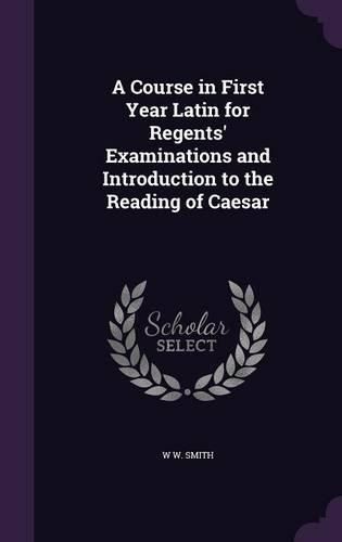 Cover image for A Course in First Year Latin for Regents' Examinations and Introduction to the Reading of Caesar