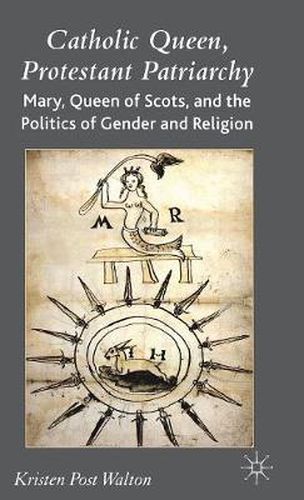 Cover image for Catholic Queen, Protestant Patriarchy: Mary Queen of Scots and the Politics of Gender and Religion