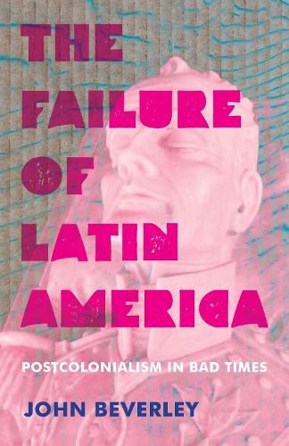 Cover image for Failure of Latin America, The: Postcolonialism in Bad Times