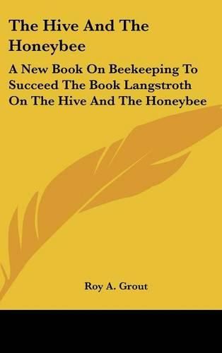 Cover image for The Hive and the Honeybee: A New Book on Beekeeping to Succeed the Book Langstroth on the Hive and the Honeybee