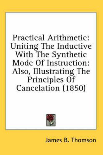 Practical Arithmetic: Uniting the Inductive with the Synthetic Mode of Instruction: Also, Illustrating the Principles of Cancelation (1850)