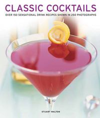 Cover image for Classic Cocktails: Over 150 Sensational Drink Recipes Shown in 250 Photographs
