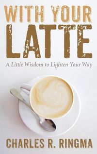 Cover image for With Your Latte: A Little Wisdom to Lighten Your Way
