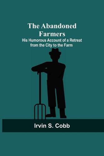 Cover image for The Abandoned Farmers; His Humorous Account of a Retreat from the City to the Farm