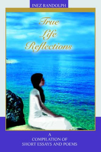 Cover image for True Life Reflections: A Compilation of Short Essays and Poems