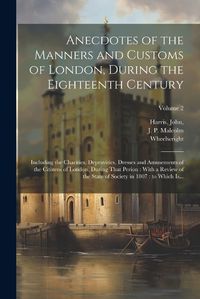 Cover image for Anecdotes of the Manners and Customs of London, During the Eighteenth Century