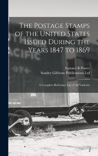 The Postage Stamps of the United States Issued During the Years 1847 to 1869: a Complete Reference List of All Varieties