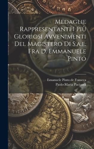 Cover image for Medaglie Rappresentanti I Piu Gloriosi Avvenimenti Del Magistero Di S.a.e. Fra D. Emmanuele Pinto