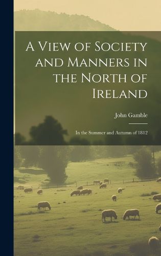 Cover image for A View of Society and Manners in the North of Ireland