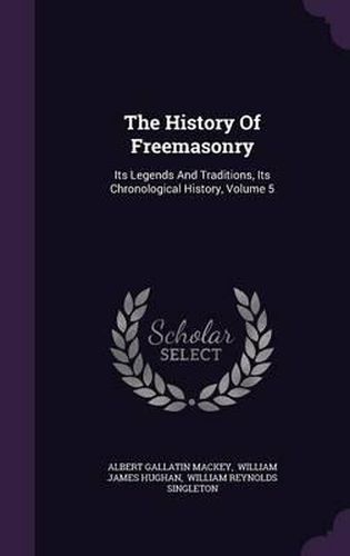 The History of Freemasonry: Its Legends and Traditions, Its Chronological History, Volume 5