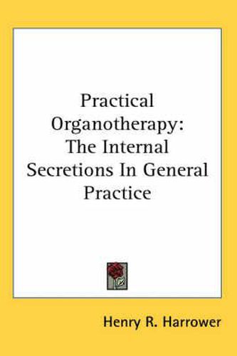 Cover image for Practical Organotherapy: The Internal Secretions in General Practice