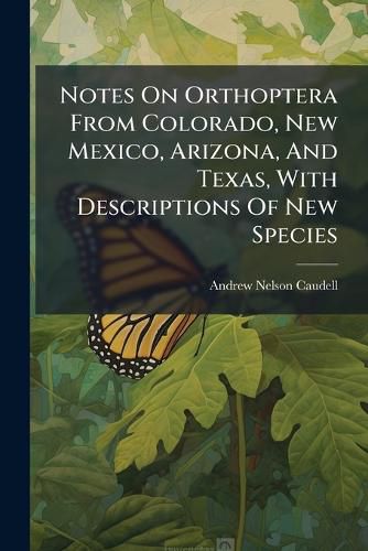 Cover image for Notes On Orthoptera From Colorado, New Mexico, Arizona, And Texas, With Descriptions Of New Species