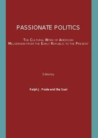 Cover image for Passionate Politics: The Cultural Work of American Melodrama from the Early Republic to the Present