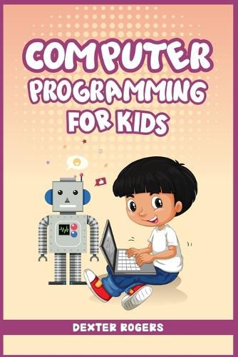 Cover image for Computer Programming for Kids: An Easy Step-by-Step Guide For Young Programmers To Learn Coding Skills (2022 Crash Course for Newbies)