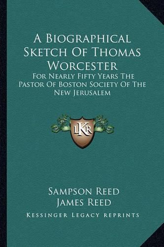 A Biographical Sketch of Thomas Worcester: For Nearly Fifty Years the Pastor of Boston Society of the New Jerusalem