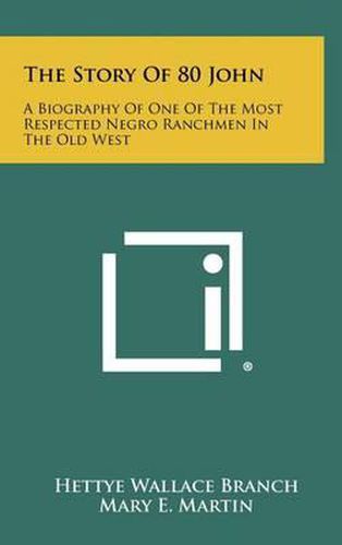 The Story of 80 John: A Biography of One of the Most Respected Negro Ranchmen in the Old West