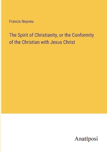 Cover image for The Spirit of Christianity, or the Conformity of the Christian with Jesus Christ