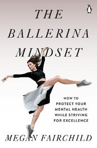 Cover image for The Ballerina Mindset: How to Protect Your Mental Health While Striving for Excellence