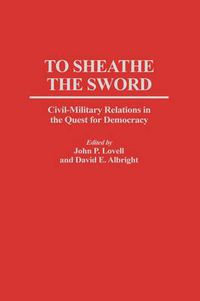 Cover image for To Sheathe the Sword: Civil-Military Relations in the Quest for Democracy