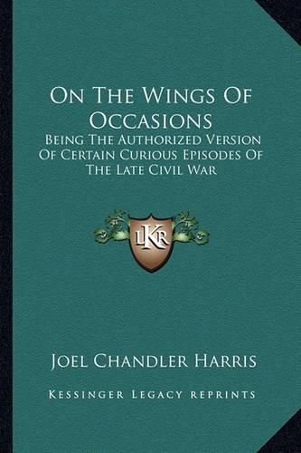 Cover image for On the Wings of Occasions: Being the Authorized Version of Certain Curious Episodes of the Late Civil War