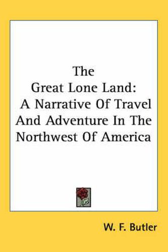 Cover image for The Great Lone Land: A Narrative Of Travel And Adventure In The Northwest Of America