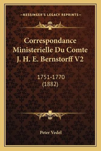 Cover image for Correspondance Ministerielle Du Comte J. H. E. Bernstorff V2: 1751-1770 (1882)