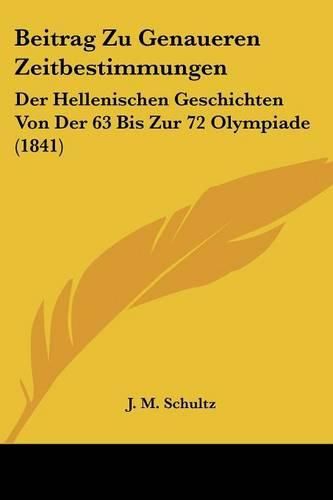 Beitrag Zu Genaueren Zeitbestimmungen: Der Hellenischen Geschichten Von Der 63 Bis Zur 72 Olympiade (1841)