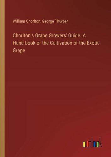 Chorlton's Grape Growers' Guide. A Hand-book of the Cultivation of the Exotic Grape