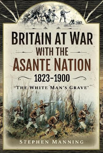 Britain at War with the Asante Nation 1823-1900: 'The White Man's Grave