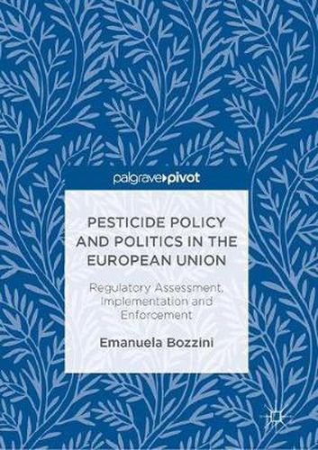 Pesticide Policy and Politics in the European Union: Regulatory Assessment, Implementation and Enforcement