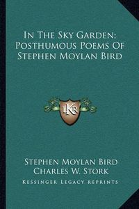 Cover image for In the Sky Garden; Posthumous Poems of Stephen Moylan Bird