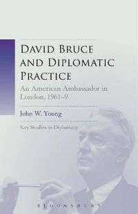 Cover image for David Bruce and Diplomatic Practice: An American Ambassador in London, 1961-9