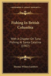 Cover image for Fishing in British Columbia: With a Chapter on Tuna Fishing at Santa Catalina (1907)