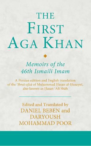 The First Aga Khan: Memoirs of the 46th Ismaili Imam: A Persian edition and English translation of the 'Ibrat-afza of Muhammad Hasan al-Husayni, also known as Hasan 'Ali Shah