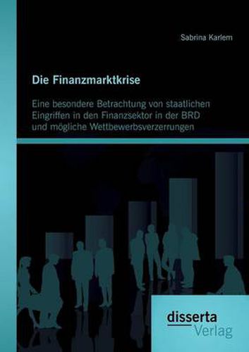 Cover image for Die Finanzmarktkrise: Eine besondere Betrachtung von staatlichen Eingriffen in den Finanzsektor in der BRD und moegliche Wettbewerbsverzerrungen