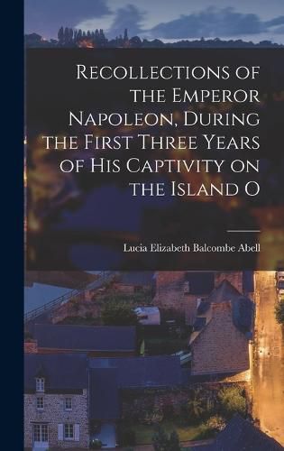 Cover image for Recollections of the Emperor Napoleon, During the First Three Years of His Captivity on the Island O