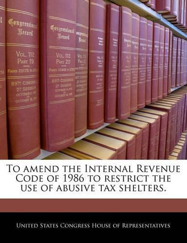 Cover image for To Amend the Internal Revenue Code of 1986 to Restrict the Use of Abusive Tax Shelters.