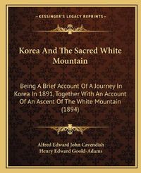 Cover image for Korea and the Sacred White Mountain: Being a Brief Account of a Journey in Korea in 1891, Together with an Account of an Ascent of the White Mountain (1894)