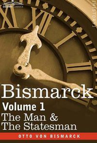 Cover image for Bismarck: The Man & the Statesman, Volume 1