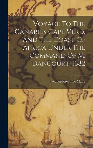 Cover image for Voyage To The Canaries Cape Verd, And The Coast Of Africa Under The Command Of M. Dancourt, 1682